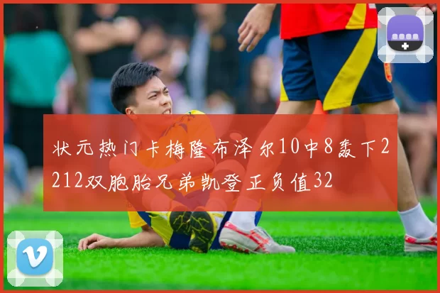 状元热门卡梅隆布泽尔10中8轰下2212双胞胎兄弟凯登正负值32