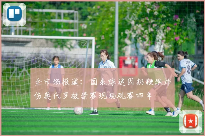 全市场报道：国米球迷因扔鞭炮炸伤奥代罗被禁赛现场观赛四年