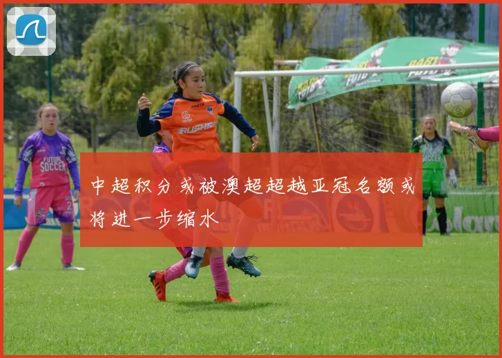 中超积分或被澳超超越亚冠名额或将进一步缩水