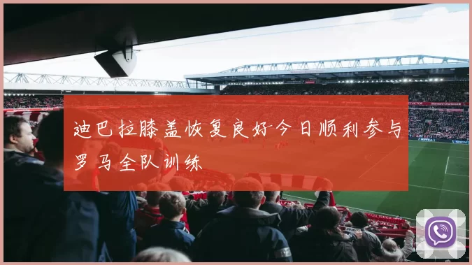 迪巴拉膝盖恢复良好今日顺利参与罗马全队训练