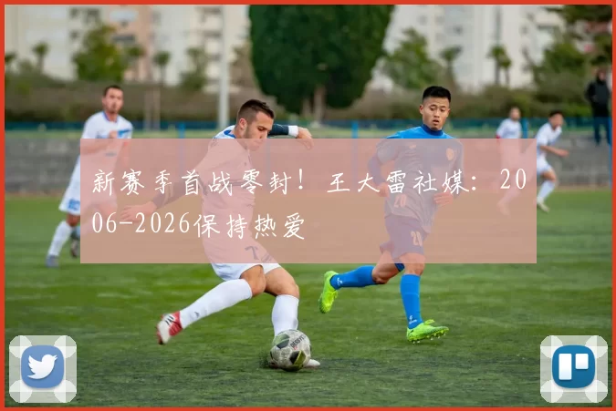 新赛季首战零封！王大雷社媒：2006-2026保持热爱