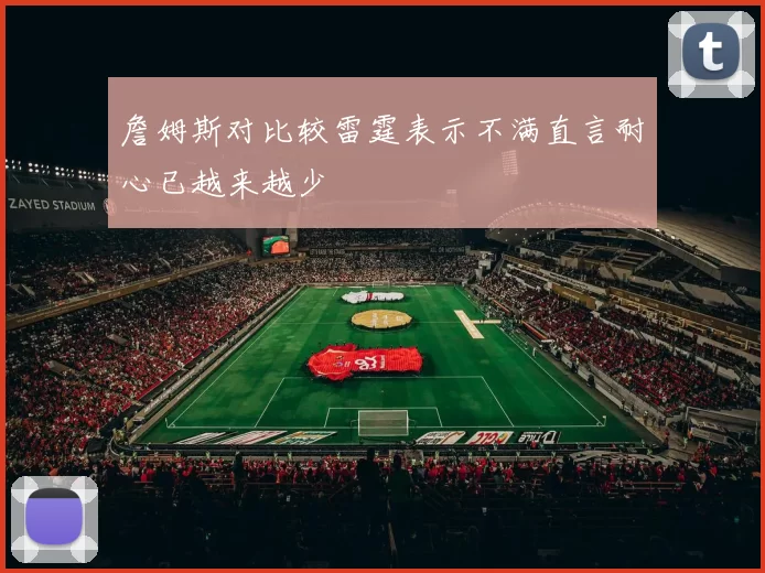 詹姆斯对比较雷霆表示不满直言耐心已越来越少