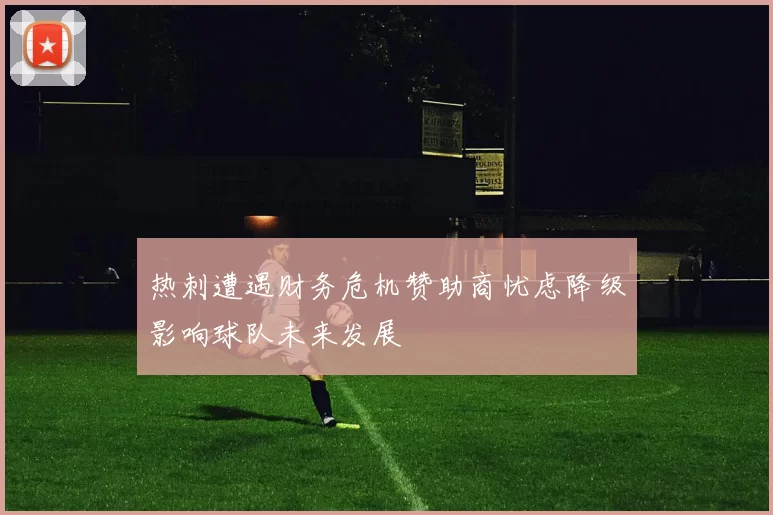 热刺遭遇财务危机赞助商忧虑降级影响球队未来发展