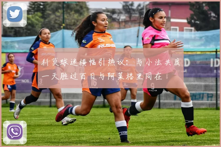 科莫球迷横幅引热议：与小法共度一天胜过百日与阿莱格里同在