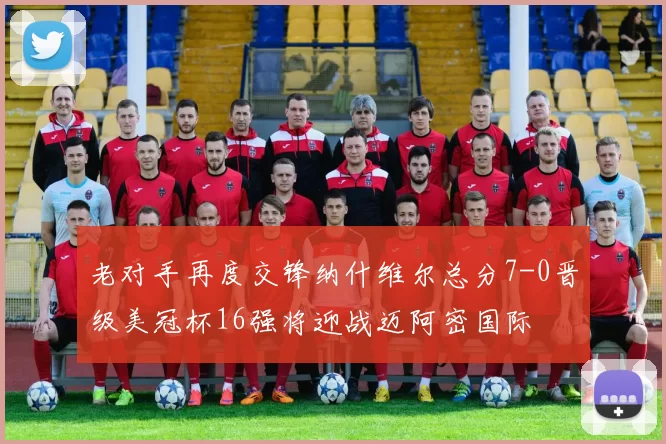 老对手再度交锋纳什维尔总分7-0晋级美冠杯16强将迎战迈阿密国际