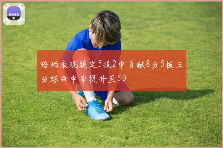哈珀表现稳定5投2中贡献8分5板三分球命中率提升至50
