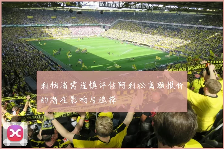 利物浦需谨慎评估阿利松高额报价的潜在影响与选择