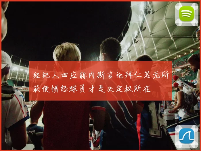 经纪人回应赫内斯言论拜仁若无所获便愤怒球员才是决定权所在