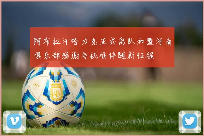 阿布拉汗哈力克正式离队加盟河南俱乐部感谢与祝福伴随新征程